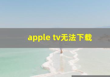 apple tv无法下载